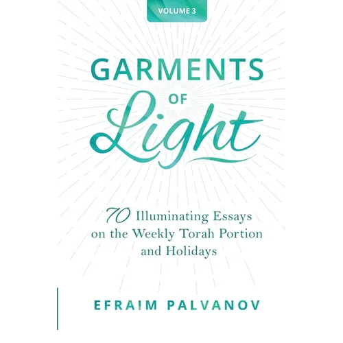 Garments of Light: 70 Illuminating Essays on the Weekly Torah Portion and Holidays, Volume 3