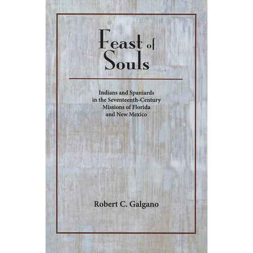 Feast of Souls: Indians and Spaniards in the Seventeenth-Century Missions of Florida and New Mexico
