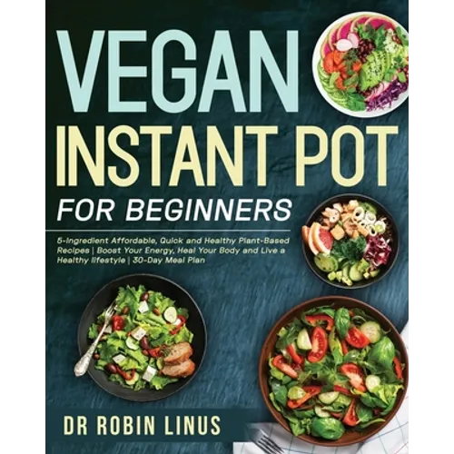 Vegan Instant Pot for Beginners: 5-Ingredient Affordable, Quick and Healthy Plant-Based Recipes Boost Your Energy, Heal Your Body and Live a Healthy l