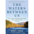 The Waters Between Us: A Boy, a Father, Outdoor Misadventures, and the Healing Power of Nature