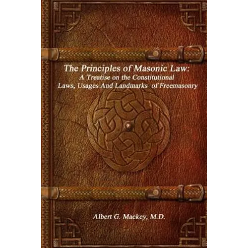 The Principles of Masonic Law: A Treatise on the Constitutional Laws, Usages And Landmarks of Freemasonry