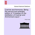 Coal-tar and Ammonia. Being the second and enlarged edition of "A treatise on the distillation of Coal-tar and Ammonical Liquor.".