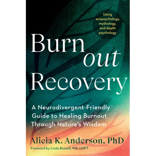 Burnout Recovery: A Neurodivergent-Friendly Guide to Healing Burnout Through Nature's Wisdom--Using Ecopsychology, Mythology, and Depth Psychology