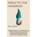 Needle Felting Handbook: A Beginners Guide for Crafting 9 Intricate Needle Felting Patterns and Felted Animals With Wool Plus Essential Instructions a