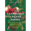 The Genealogy of Plant Foods: The Spiritual, Nutritional, and Medicinal Power of the Foods That Sustain Us