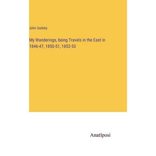 My Wanderings, being Travels in the East in 1846-47, 1850-51, 1852-53