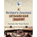 A Writer's Journal of Leads and Topics Journal for Teen Girls