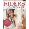 Riders of a Certain Age: Your Guide for Loving Horses Midlife and Beyond