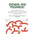 Down 100 Pounds!: How I Use Positive Affirmations to Transform My Mind & Help Maximize My Weight Loss: : How I Use Positive Affirmations