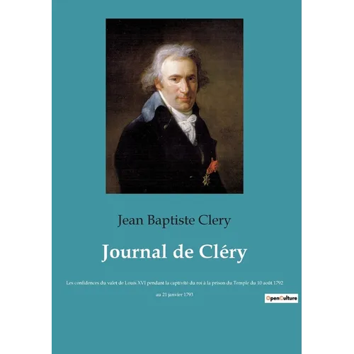 Journal de Cléry: Les confidences du valet de Louis XVI pendant la captivité du roi à la prison du Temple du 10 août 1792 au 21 janvier 1793