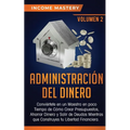 Administración del Dinero: Conviértete en un Maestro en Poco Tiempo de Cómo Crear Presupuestos, Ahorrar Dinero y Salir de Deudas Mientras Que Construy