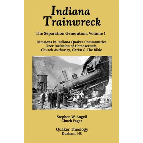 Indiana Trainwreck: Divisions in Indiana Quaker Communities Over Inclusion of Homosexuals, Church Authority, Christ & The Bible 2008-2013
