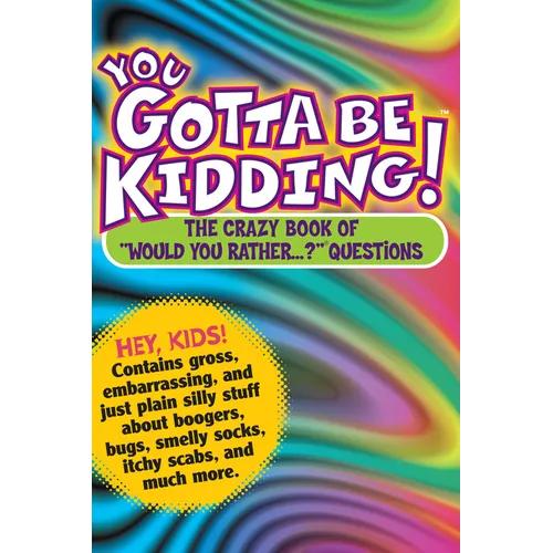 You Gotta Be Kidding!: The Crazy Book of Would You Rather...? Questions