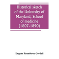 Historical sketch of the University of Maryland, School of medicine (1807-1890), with an introductory chapter, notices of the schools of law, arts and
