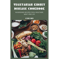 Vegetarian Kidney Disease Cookbook: Nourishing recipes for a healthier, meat-free life