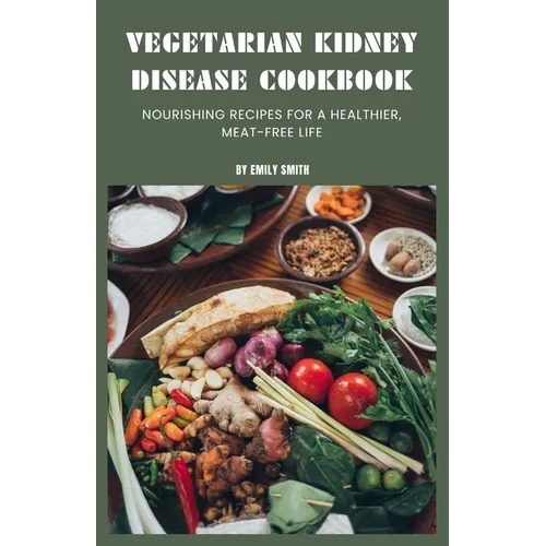 Vegetarian Kidney Disease Cookbook: Nourishing recipes for a healthier, meat-free life