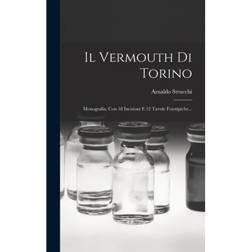 Il Vermouth Di Torino: Monografia, Con 18 Incisioni E 12 Tavole Fototipiche...
