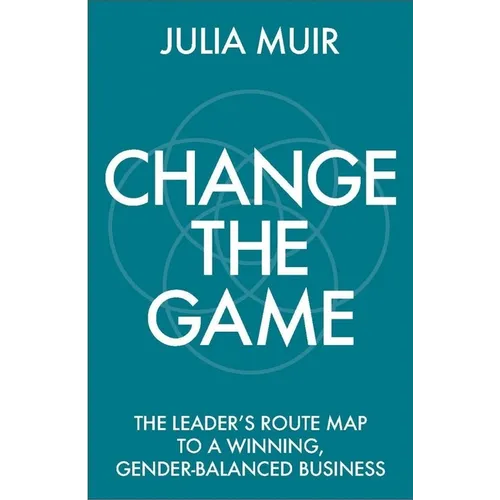 Change the Game: The Leader's Route Map to a Winning, Gender-Balanced Business