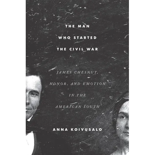 The Man Who Started the Civil War: James Chesnut, Honor, and Emotion in the American South
