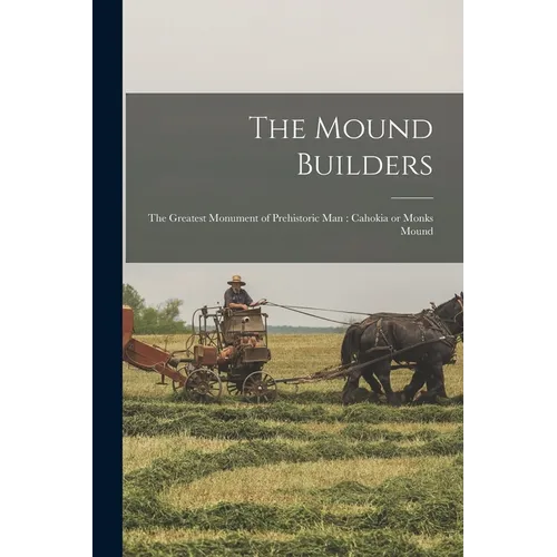 The Mound Builders: The Greatest Monument of Prehistoric man: Cahokia or Monks Mound