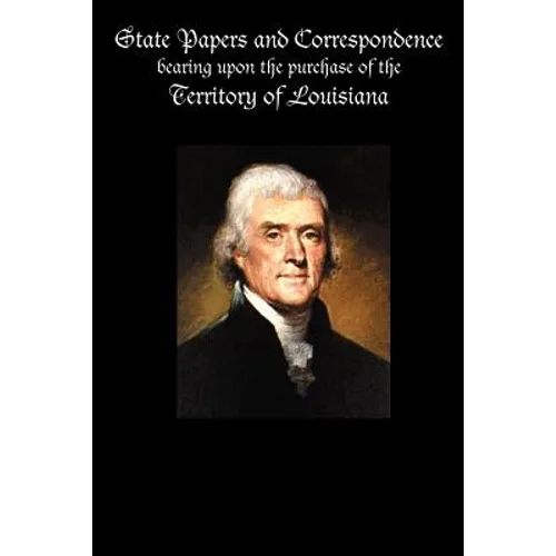 State Papers and Correspondence bearing upon the purchase of the territory of Louisiana