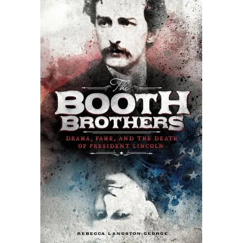 The Booth Brothers: Drama, Fame, and the Death of President Lincoln
