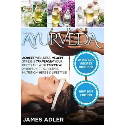 Ayurveda: Achieve Wellness, Relieve Stress & Transform Your Body Fast with Effective Ayurvedic Tips, Recipes, Nutrition, Herbs & Lifestyle!