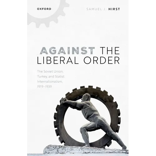 Against the Liberal Order: The Soviet Union, Turkey, and Statist Internationalism, 1919-1939