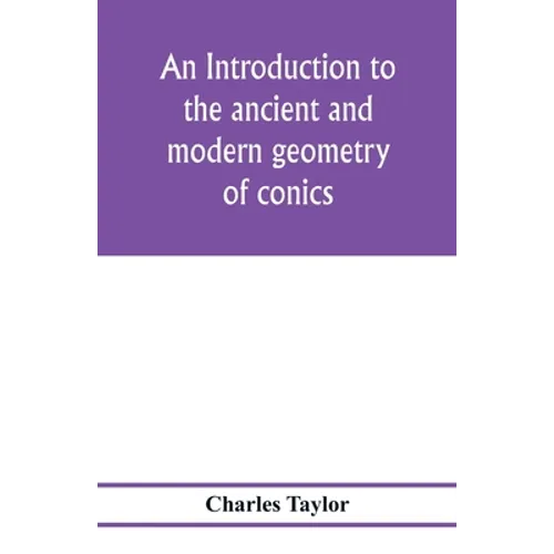 An introduction to the ancient and modern geometry of conics, being a geometrical treatise on the conic sections with a collection of problems and his