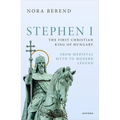 Stephen I, the First Christian King of Hungary: From Medieval Myth to Modern Legend