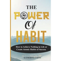 The Power of Habit: How to Achieve Nothing in Life or Create Atomic Habits of Success