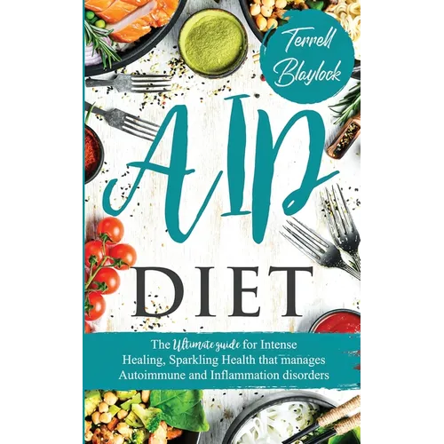 AIP Diet The Ultimate Guide for Intense Healing and Sparkling Health That Manages Autoimmune and Inflammation Disorders