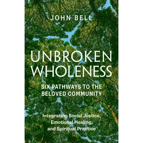 Unbroken Wholeness: Six Pathways to the Beloved Community: Integrating Social Justice, Emotional Healing, and Spiritual Practice