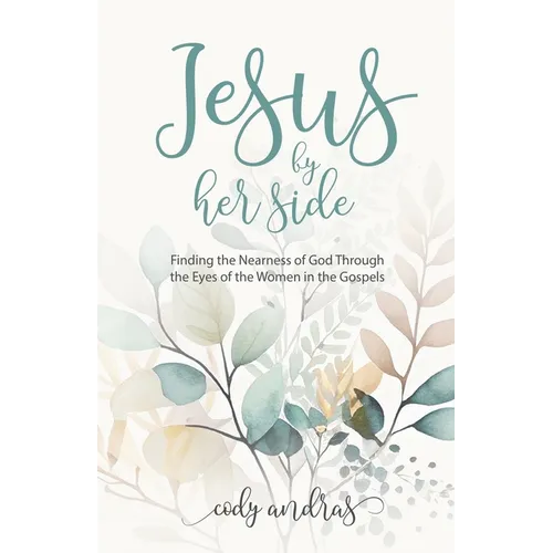 Jesus By Her Side: Finding the Nearness of God Through the Eyes of Women in the Gospels