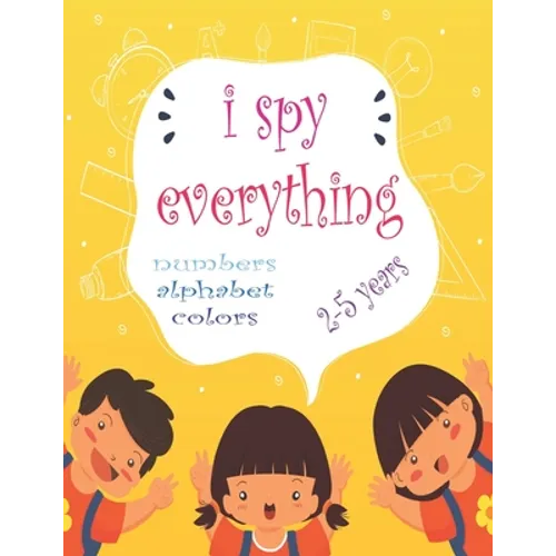 I Spy Everything: My Best book for Toddler Preschool & Kindergarten Girls & Boys, learn numbers, letters and colors for 2-5 Years Old, C