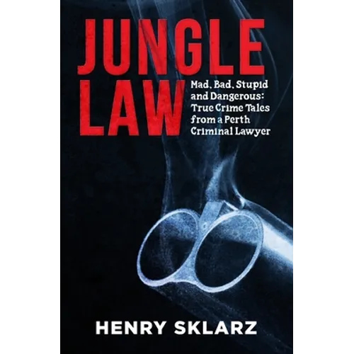 Jungle Law: Mad, Bad, Stupid and Dangerous: True Crime Tales from a Perth Criminal Lawyer