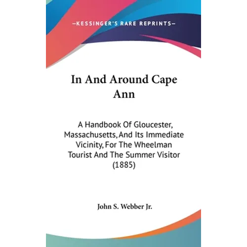 In And Around Cape Ann: A Handbook Of Gloucester, Massachusetts, And Its Immediate Vicinity, For The Wheelman Tourist And The Summer Visitor (1885)