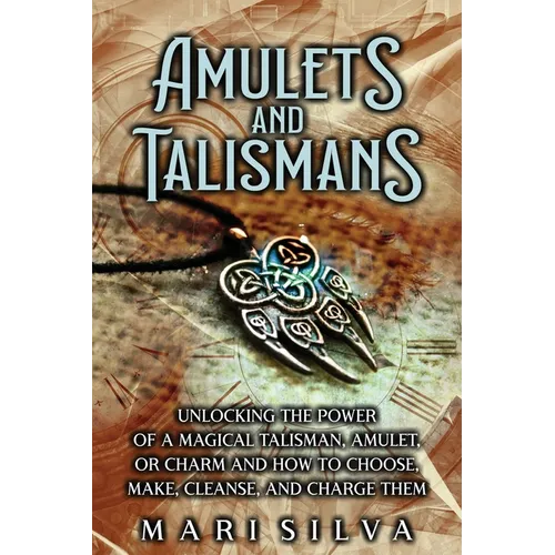 Amulets and Talismans: Unlocking the Power of a Magical Talisman, Amulet, or Charm and How to Choose, Make, Cleanse, and Charge Them