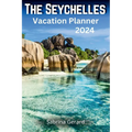 The Seychelles Vacation Planner 2024: Your Ultimate Companion to the Jewel of the Indian Ocean where Picturesque Landscapes and Natural Beauty Whisper