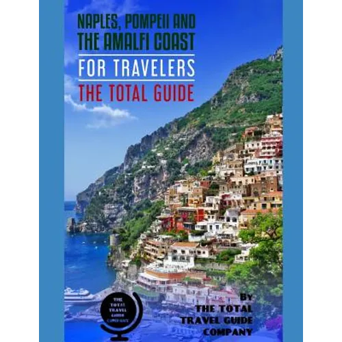 NAPLES, POMPEII & THE AMALFI COAST FOR TRAVELERS. The Total Guide: The comprehensive traveling guide for all your traveling needs. By THE TOTAL TRAVEL