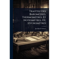 Traittez Des BaromÃ(c)tres, ThermomÃ(c)tres, Et NotiomÃ(c)tres, Ou HygromÃ(c)tres