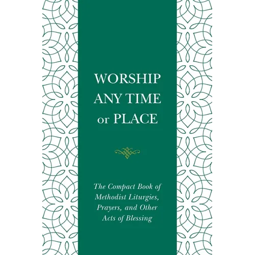Worship Any Time or Place: The Compact Book of Methodist Liturgies, Prayers, and Other Acts of Blessing