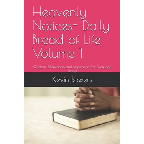 Heavenly Notices- Daily Bread of Life Volume 1: Wisdom, Motivation and Inspiration For Everyday Living