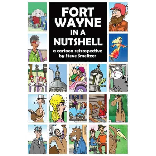 Fort Wayne in a Nutshell: A Cartoon Retrospective by Steve Smeltzer