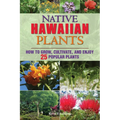 Native Hawaiian Plants: How to Grow, Cultivate, and Enjoy 25 Popular Plants