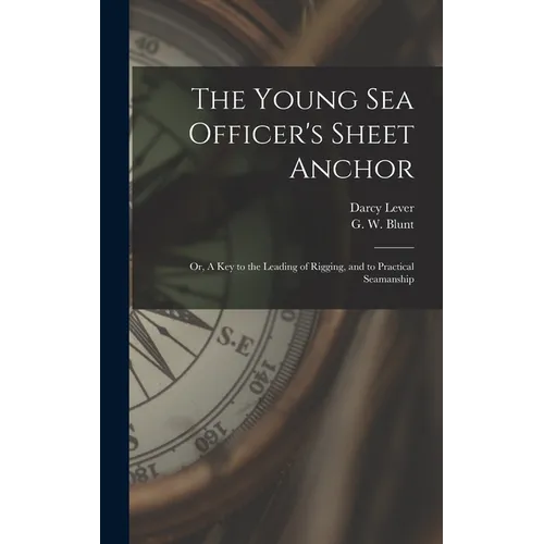 The Young Sea Officer's Sheet Anchor; or, A Key to the Leading of Rigging, and to Practical Seamanship