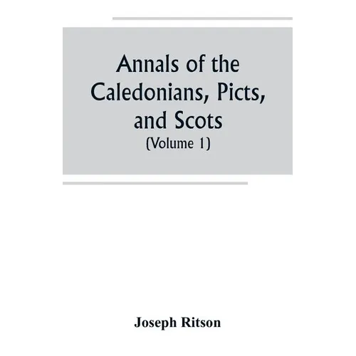 Annals of the Caledonians, Picts, and Scots; and of Strathclyde, Cumberland, Galloway, and Murray (Volume I)