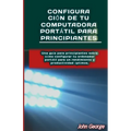 Configuración de tu Computadora Portátil para Principiantes: Una guía para principiantes sobre cómo configurar tu ordenador portátil para un rendimien
