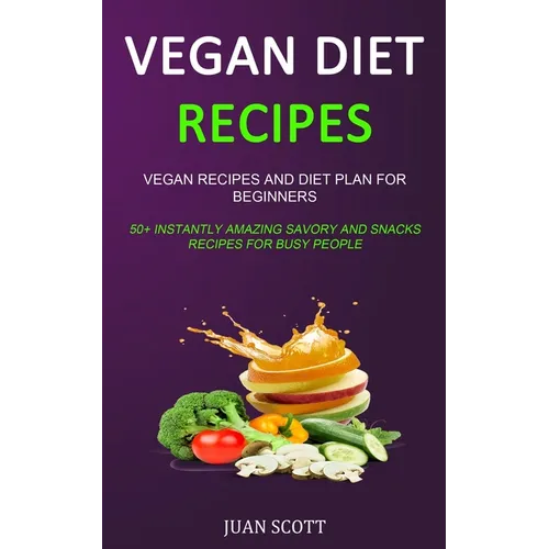 Vegan Diet Recipes: Vegan Recipes and Diet Plan for Beginners (50+ Instantly Amazing Savory and Snacks Recipes for Busy People)