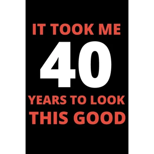It Took Me 40 Years To Look This Good: 40 year old gifts for men, women: Funny 40 year Birthday gift